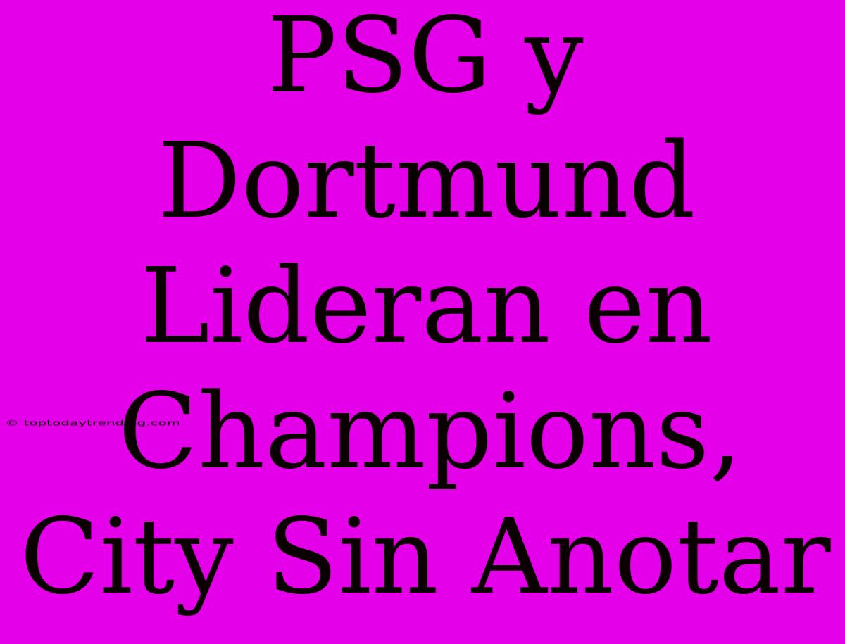 PSG Y Dortmund Lideran En Champions, City Sin Anotar