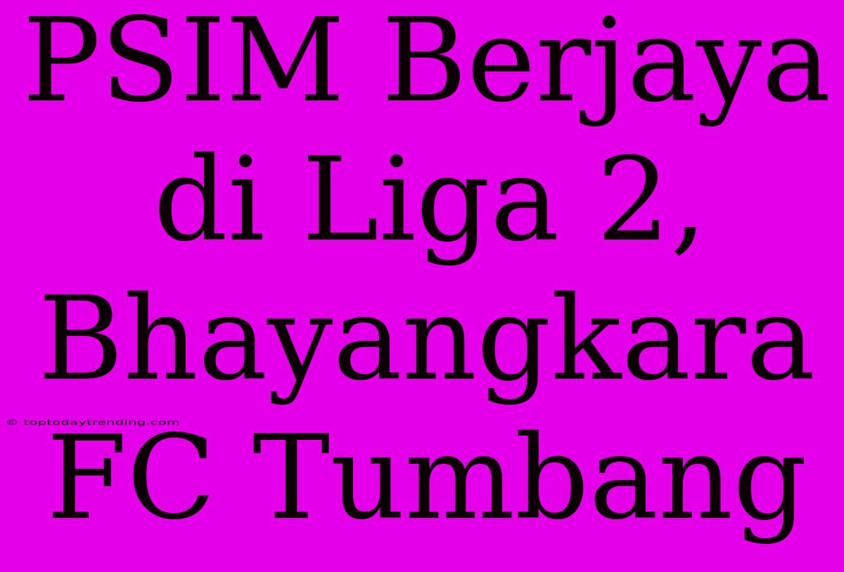 PSIM Berjaya Di Liga 2, Bhayangkara FC Tumbang