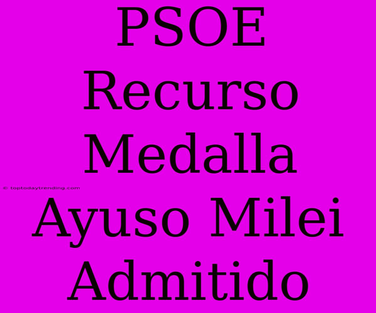 PSOE Recurso Medalla Ayuso Milei Admitido