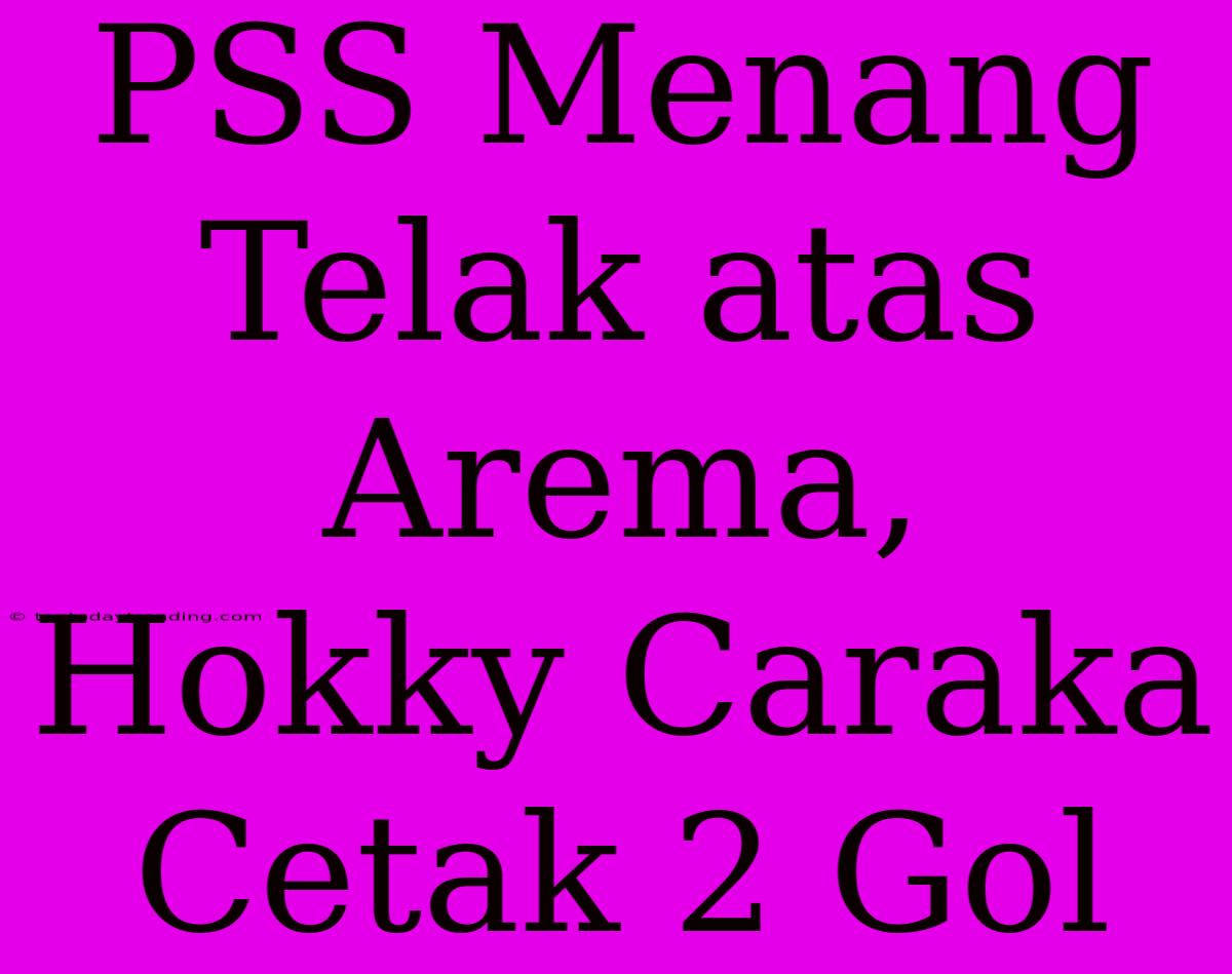 PSS Menang Telak Atas Arema, Hokky Caraka Cetak 2 Gol