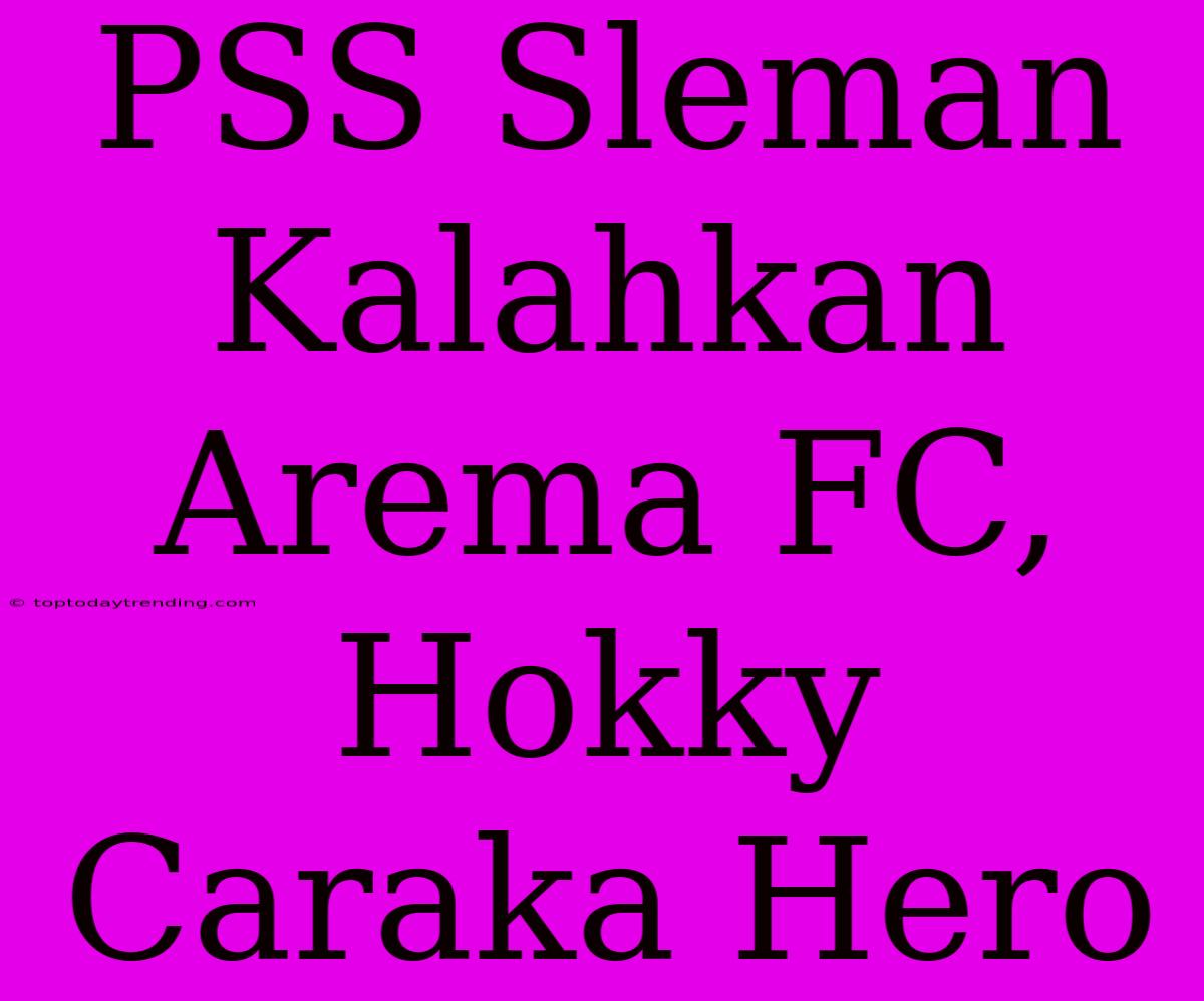 PSS Sleman Kalahkan Arema FC, Hokky Caraka Hero