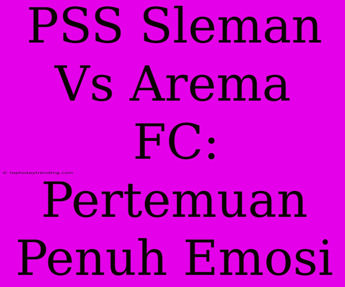 PSS Sleman Vs Arema FC: Pertemuan Penuh Emosi