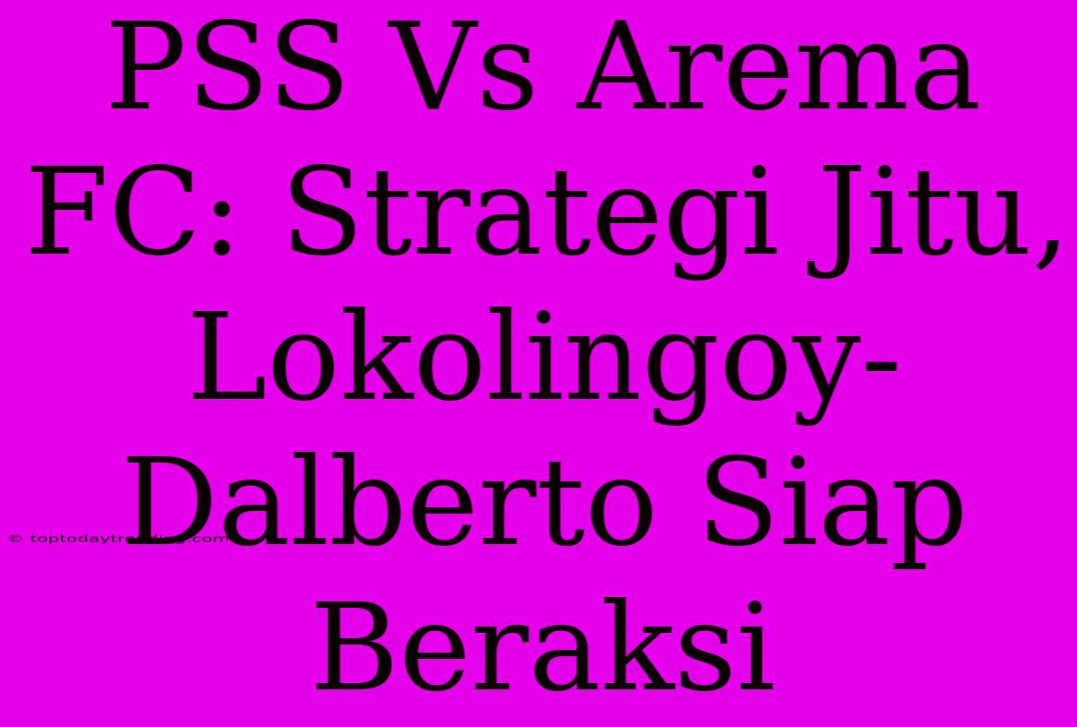 PSS Vs Arema FC: Strategi Jitu, Lokolingoy-Dalberto Siap Beraksi