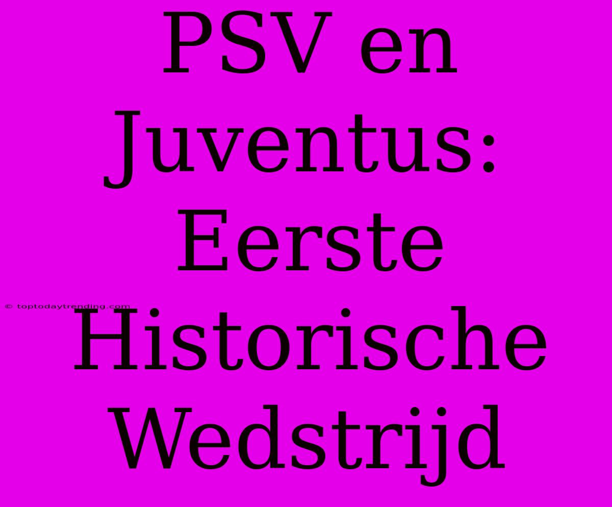 PSV En Juventus: Eerste Historische Wedstrijd