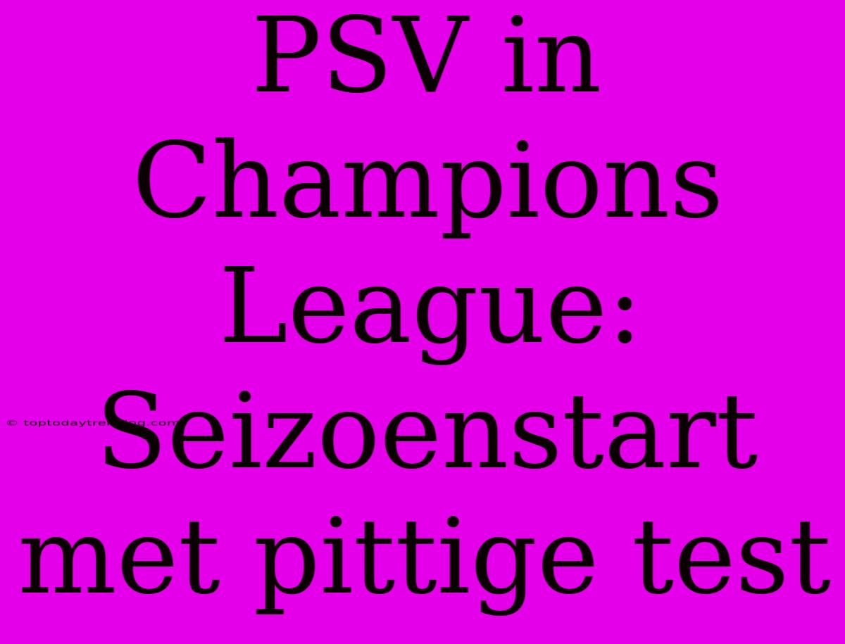 PSV In Champions League: Seizoenstart Met Pittige Test