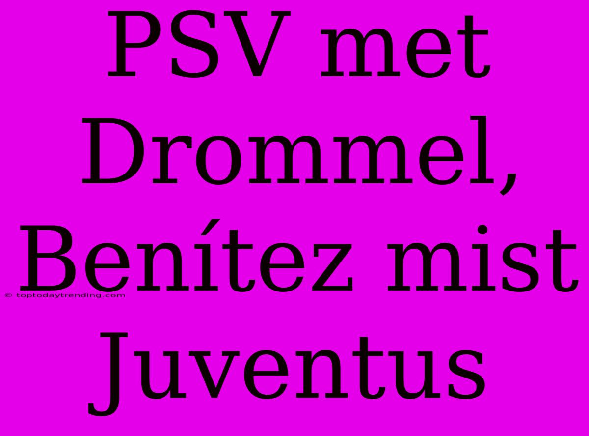 PSV Met Drommel, Benítez Mist Juventus