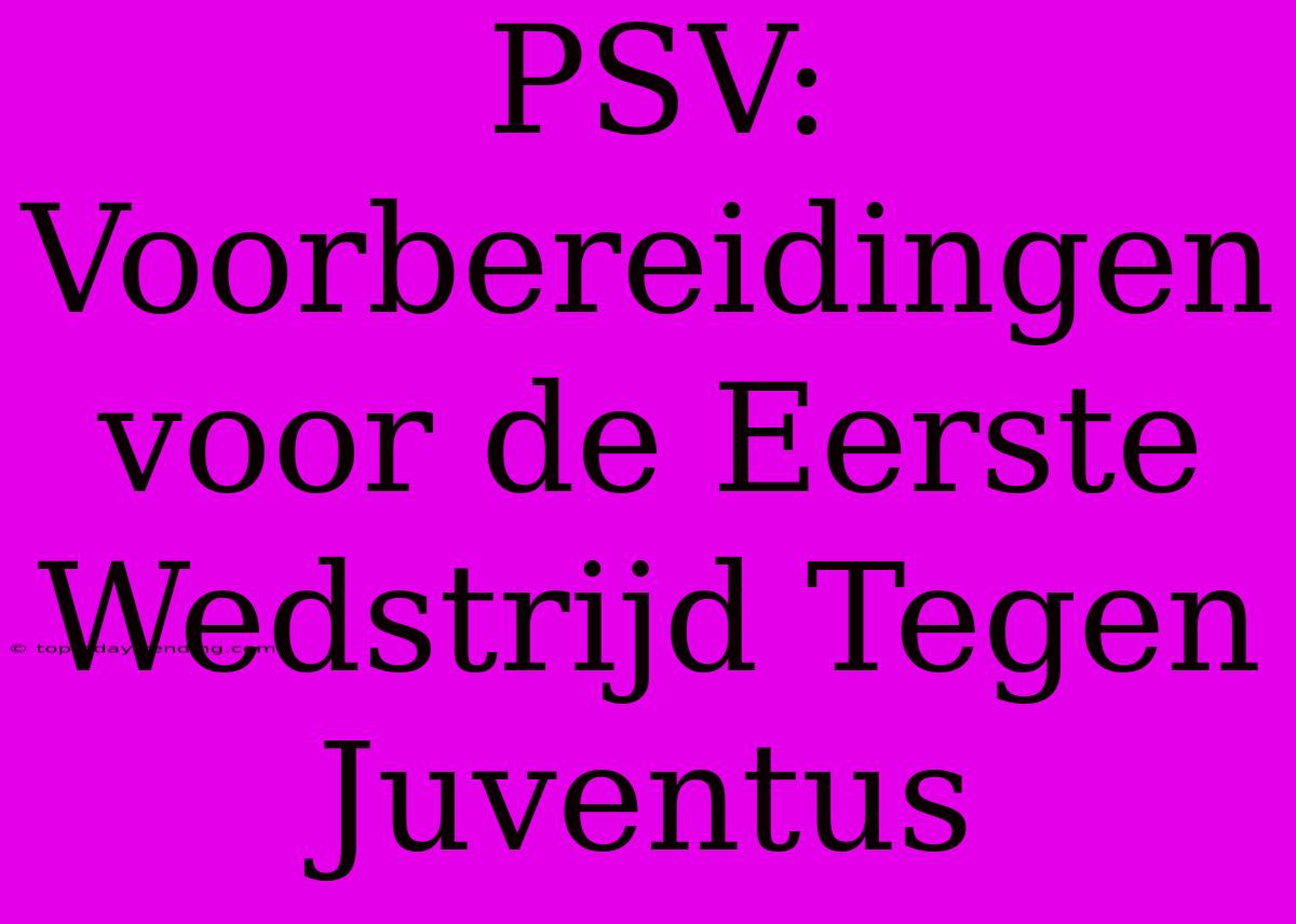 PSV: Voorbereidingen Voor De Eerste Wedstrijd Tegen Juventus