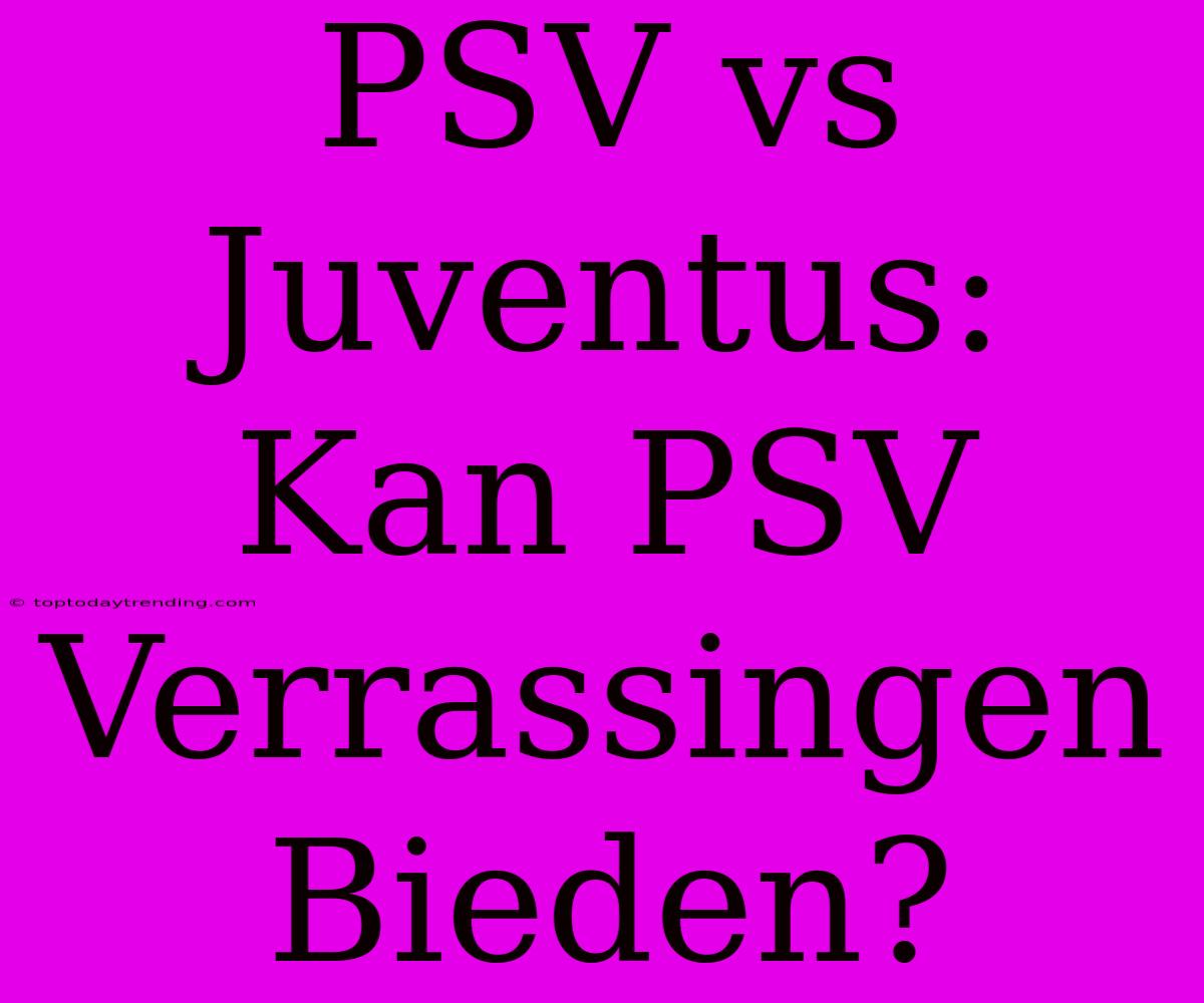 PSV Vs Juventus: Kan PSV Verrassingen Bieden?