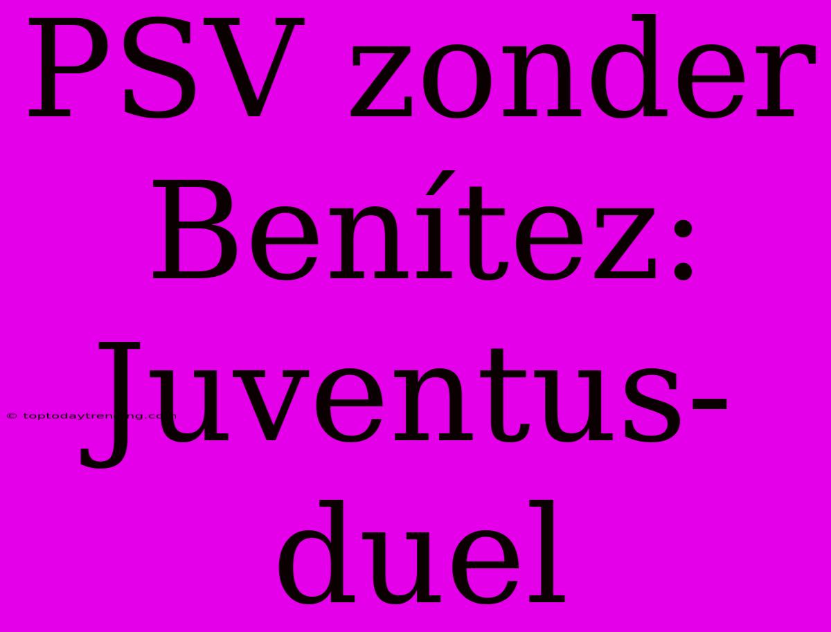 PSV Zonder Benítez: Juventus-duel