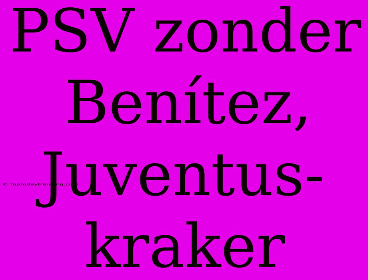 PSV Zonder Benítez, Juventus-kraker