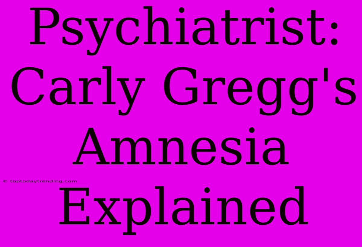 Psychiatrist: Carly Gregg's Amnesia Explained