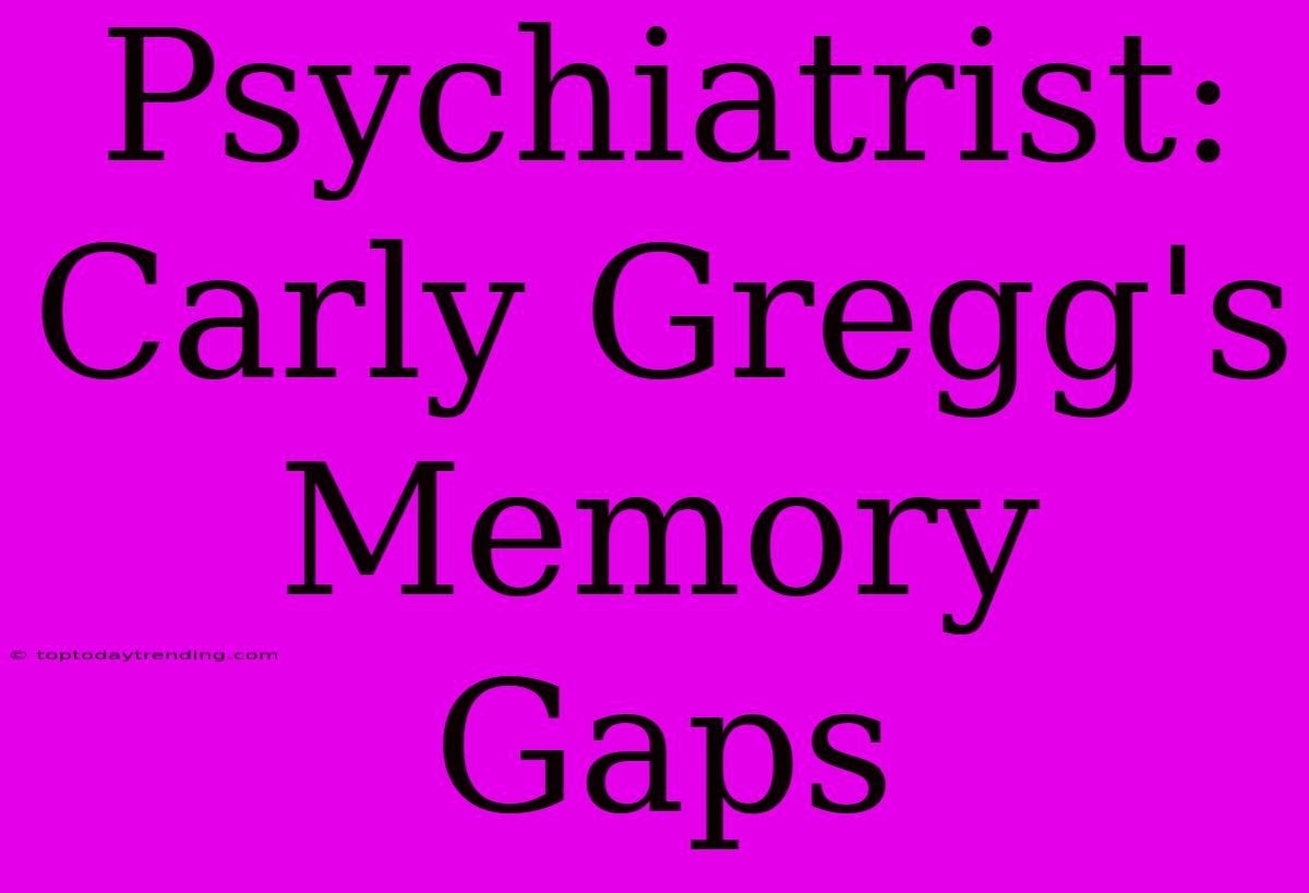 Psychiatrist: Carly Gregg's Memory Gaps