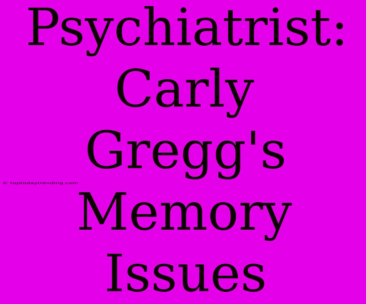 Psychiatrist: Carly Gregg's Memory Issues