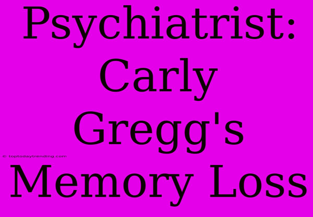 Psychiatrist: Carly Gregg's Memory Loss