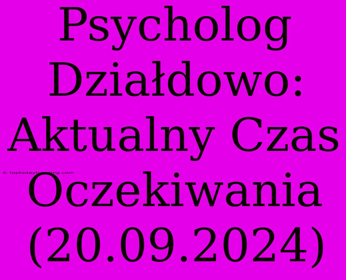 Psycholog Działdowo: Aktualny Czas Oczekiwania (20.09.2024)