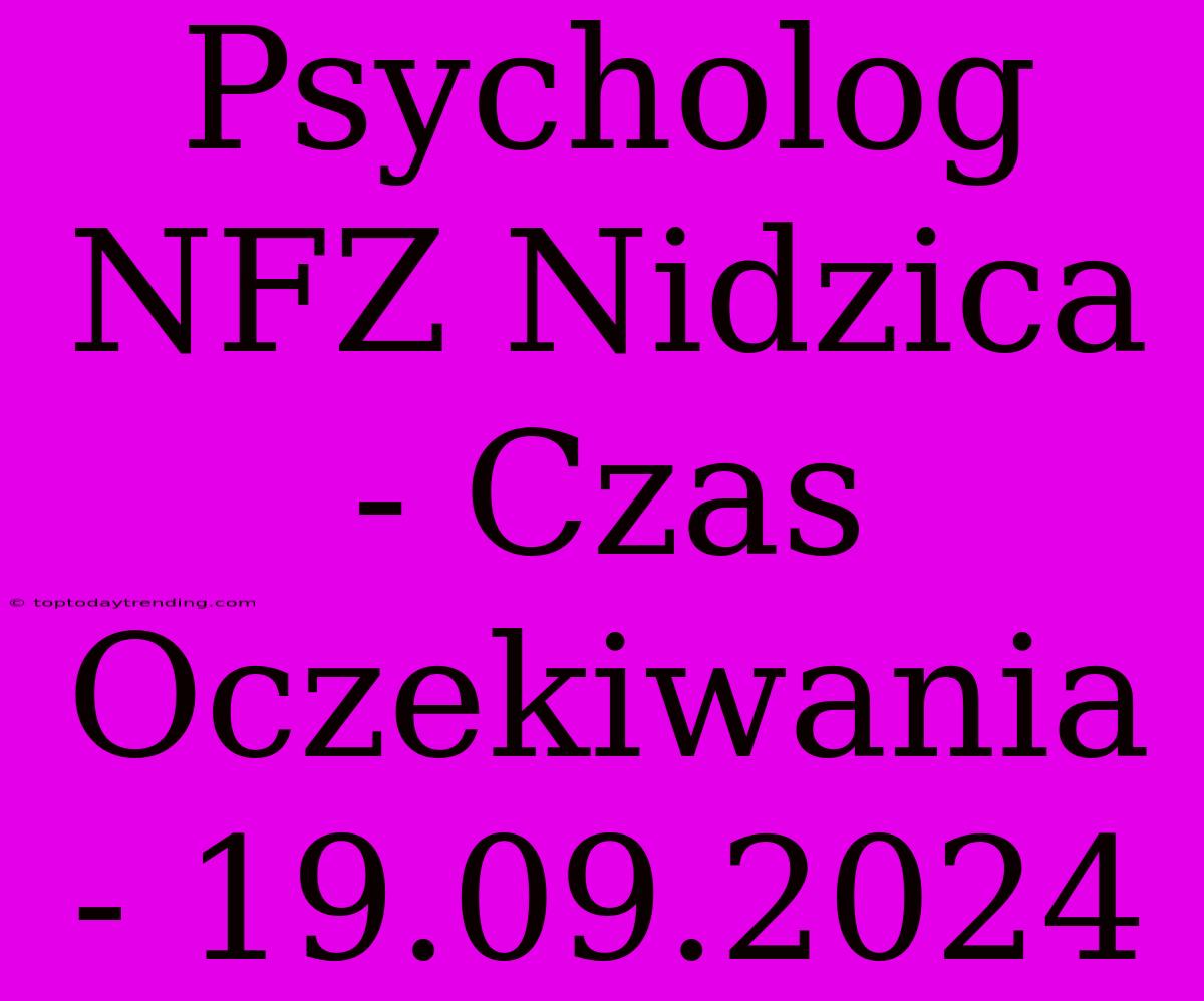 Psycholog NFZ Nidzica - Czas Oczekiwania - 19.09.2024