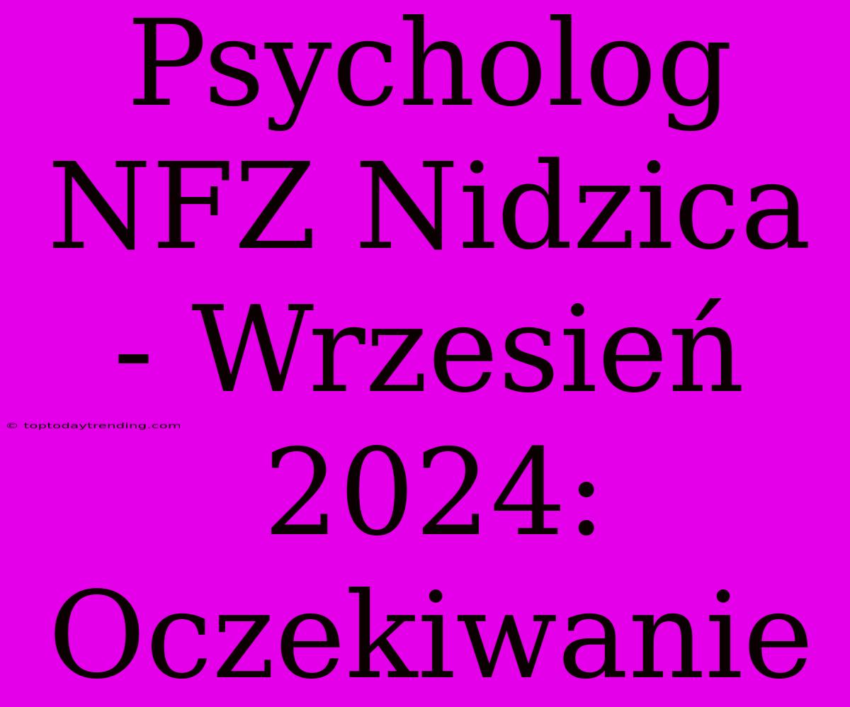 Psycholog NFZ Nidzica - Wrzesień 2024:  Oczekiwanie