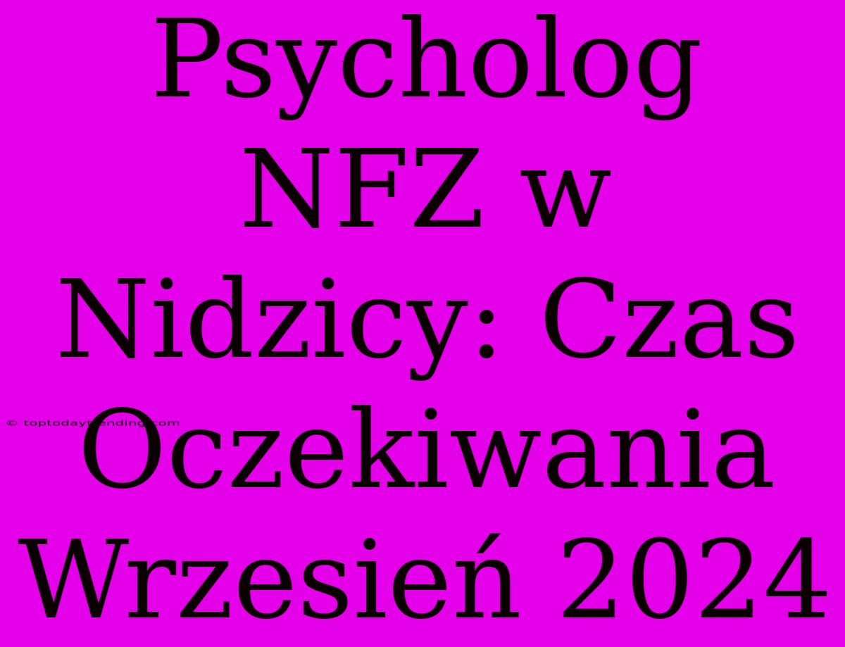 Psycholog NFZ W Nidzicy: Czas Oczekiwania Wrzesień 2024