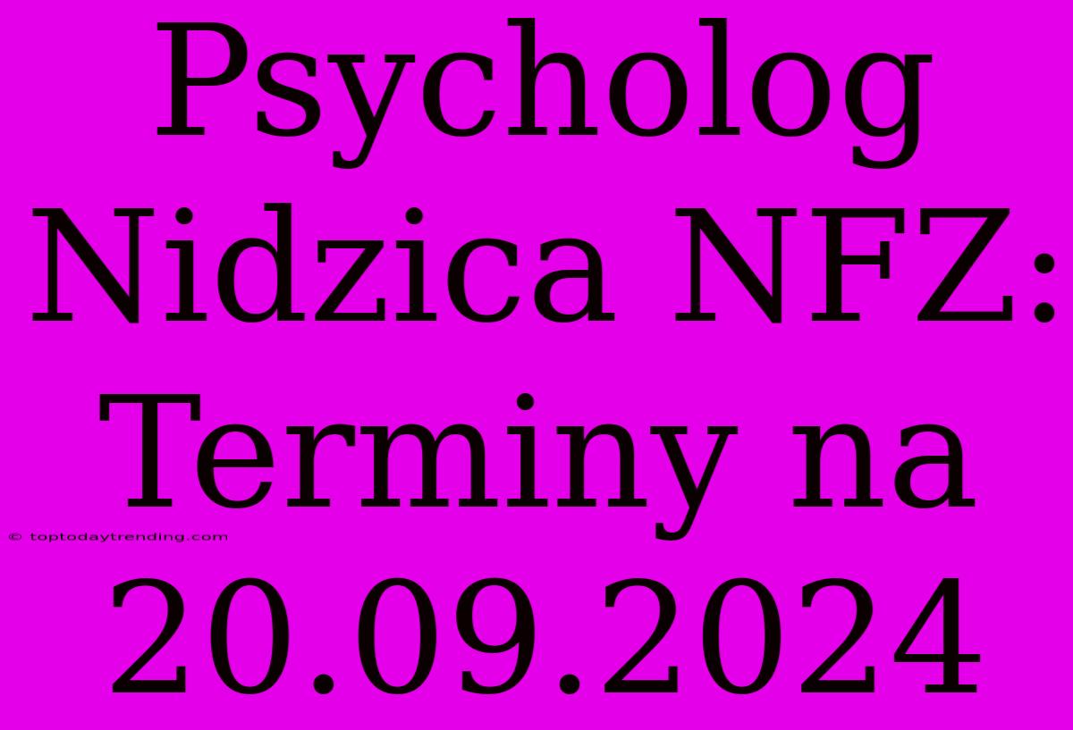 Psycholog Nidzica NFZ: Terminy Na 20.09.2024