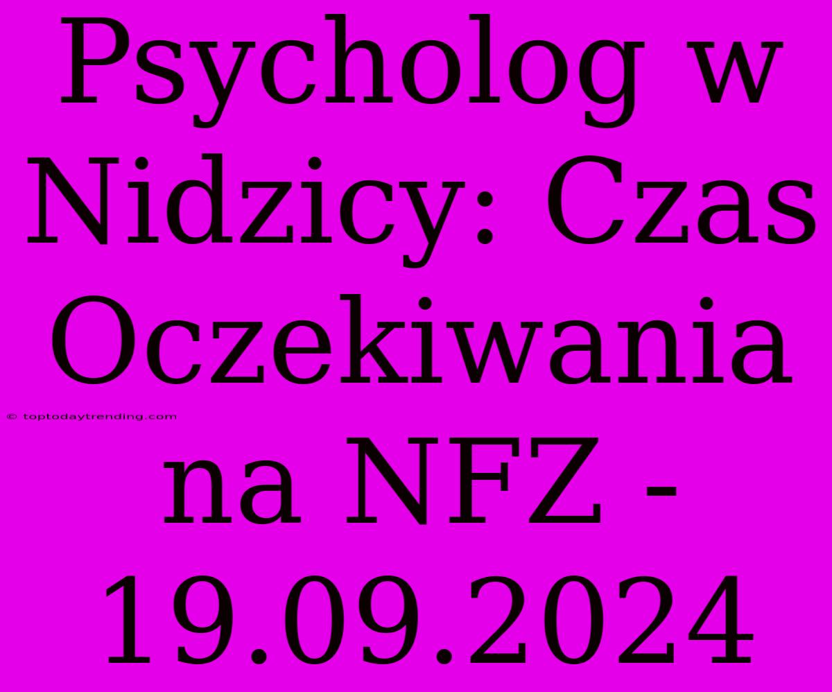 Psycholog W Nidzicy: Czas Oczekiwania Na NFZ - 19.09.2024