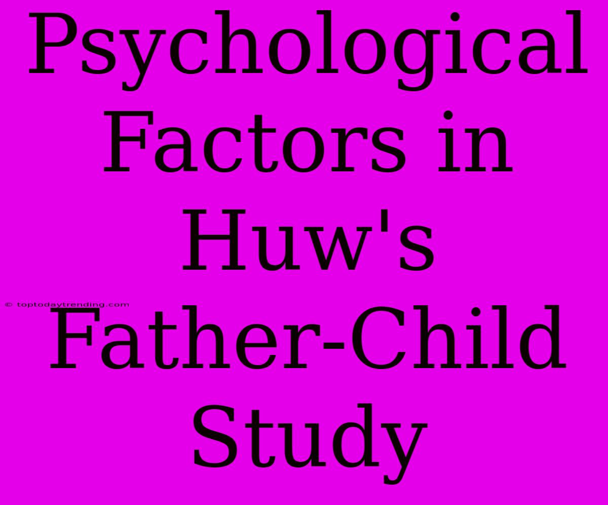 Psychological Factors In Huw's Father-Child Study