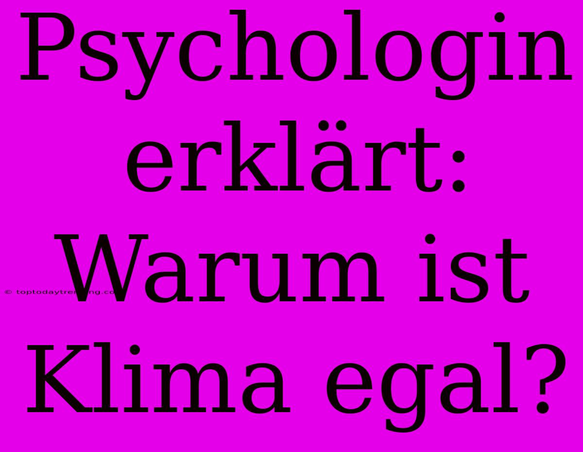 Psychologin Erklärt: Warum Ist Klima Egal?