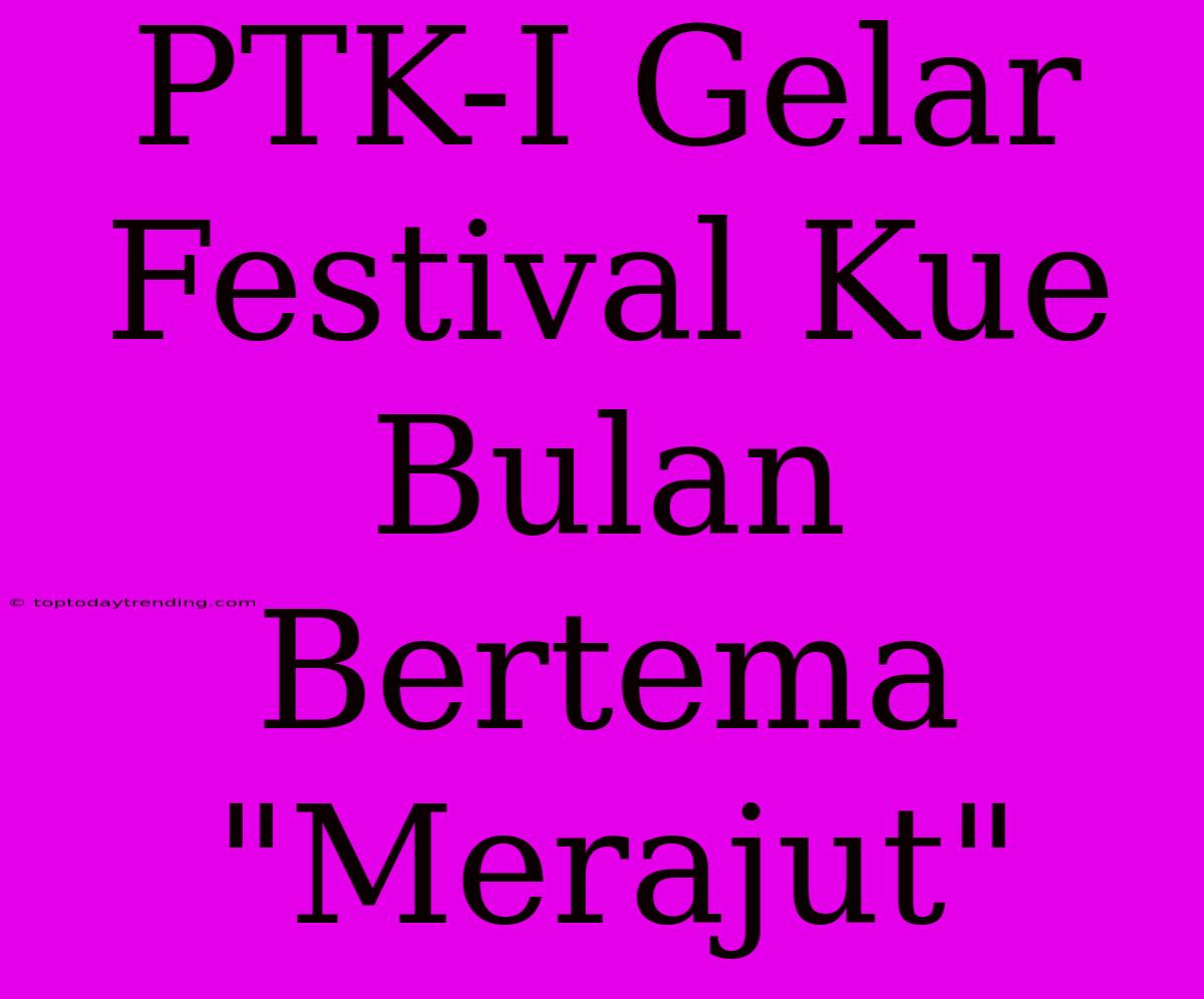 PTK-I Gelar Festival Kue Bulan Bertema 