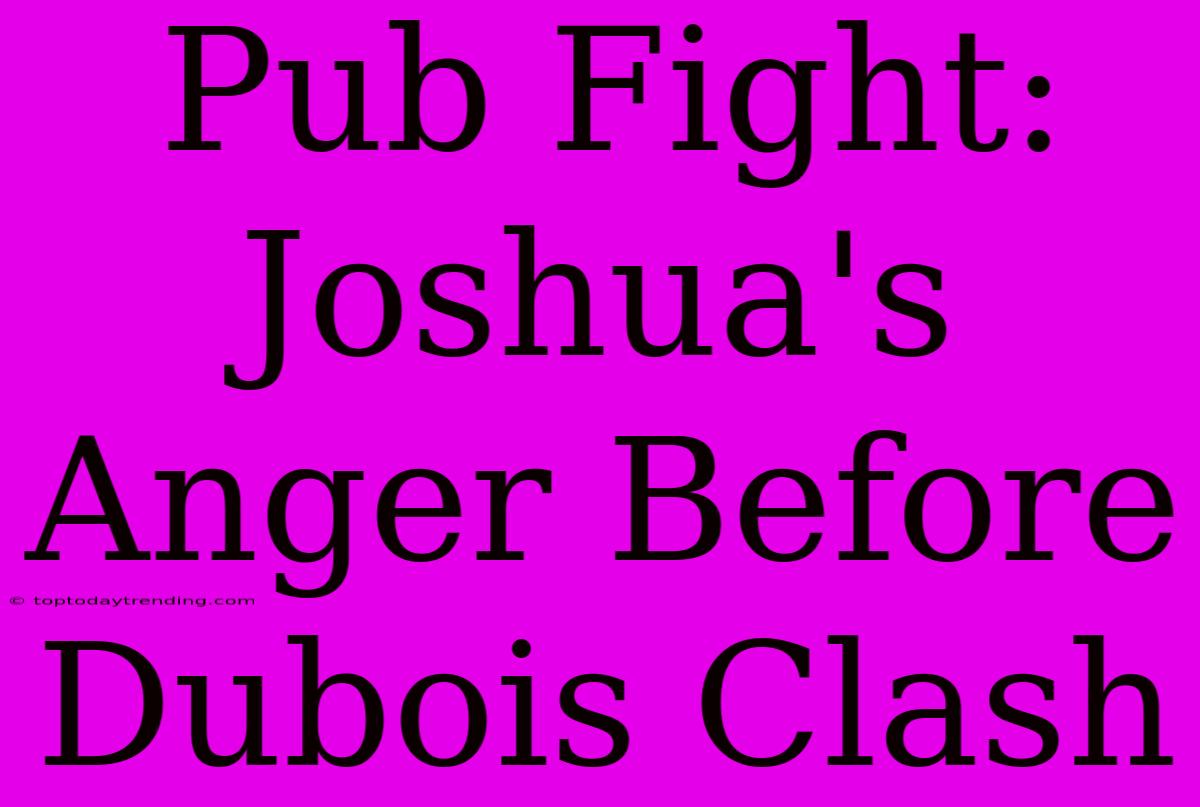 Pub Fight: Joshua's Anger Before Dubois Clash