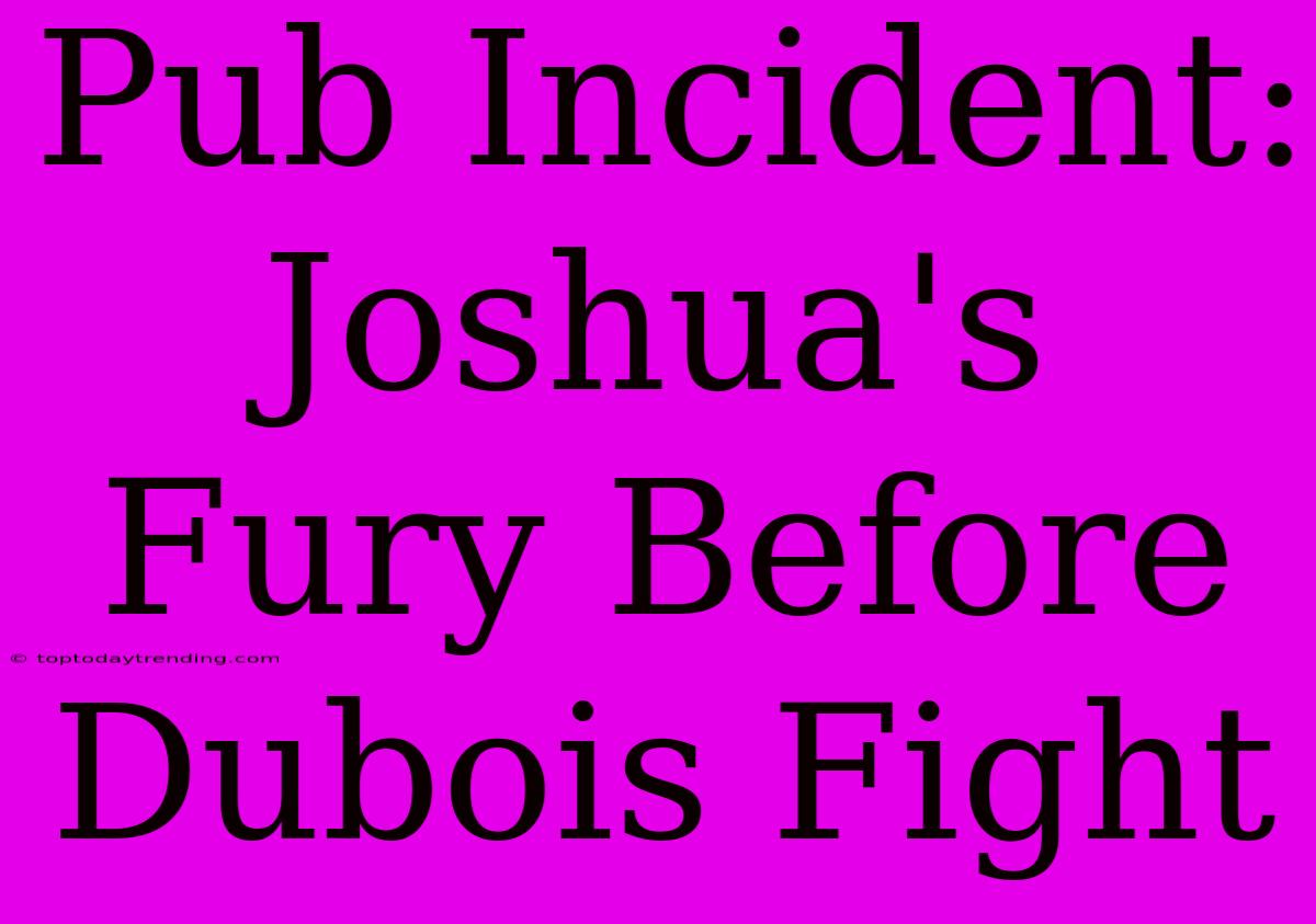 Pub Incident: Joshua's Fury Before Dubois Fight