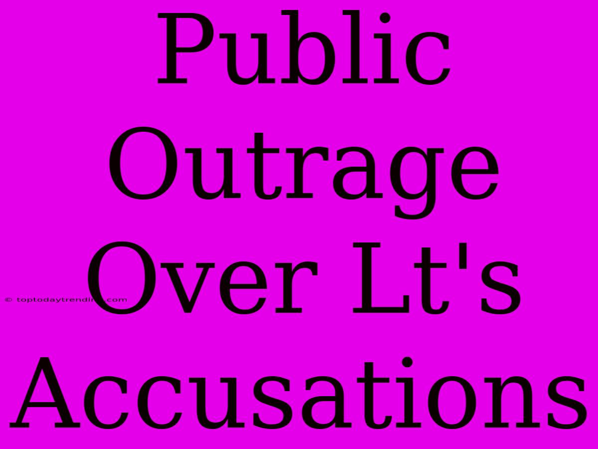 Public Outrage Over Lt's Accusations