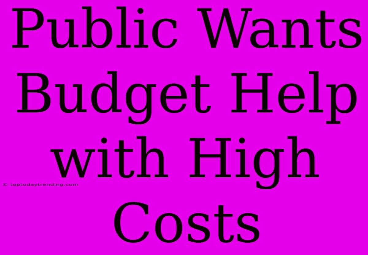 Public Wants Budget Help With High Costs