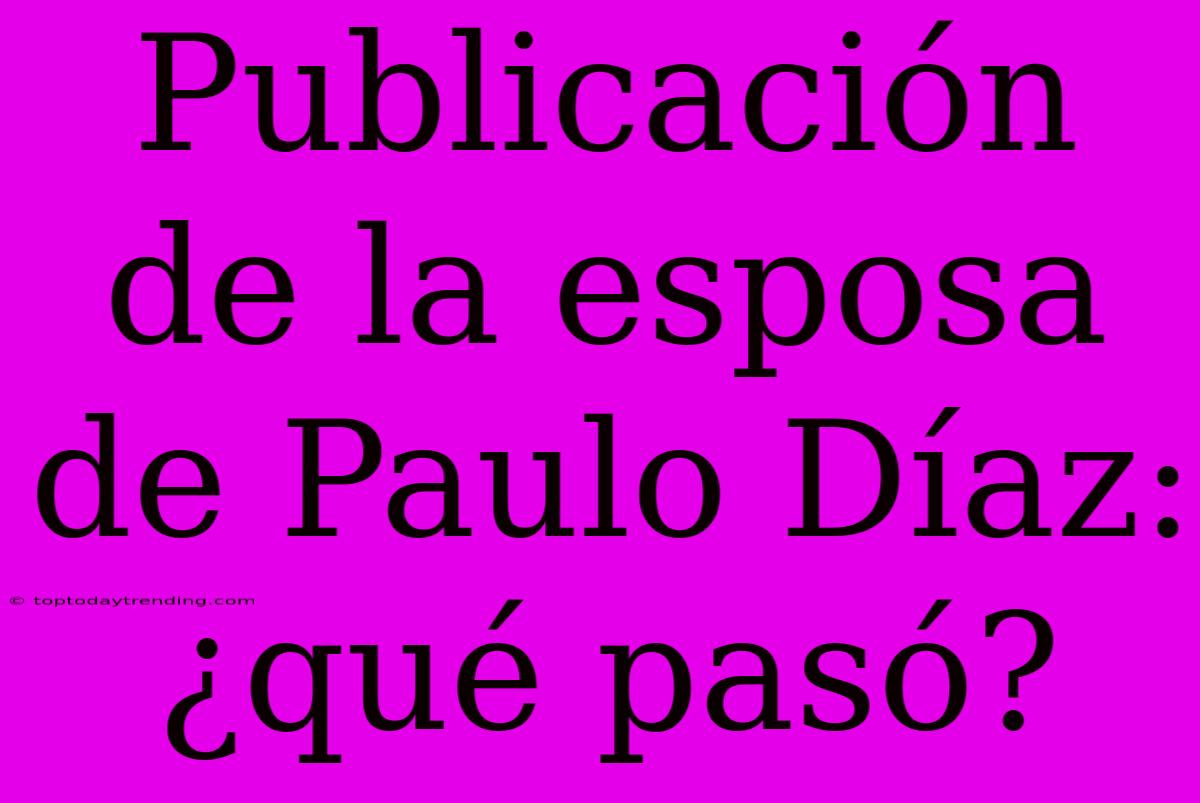 Publicación De La Esposa De Paulo Díaz: ¿qué Pasó?