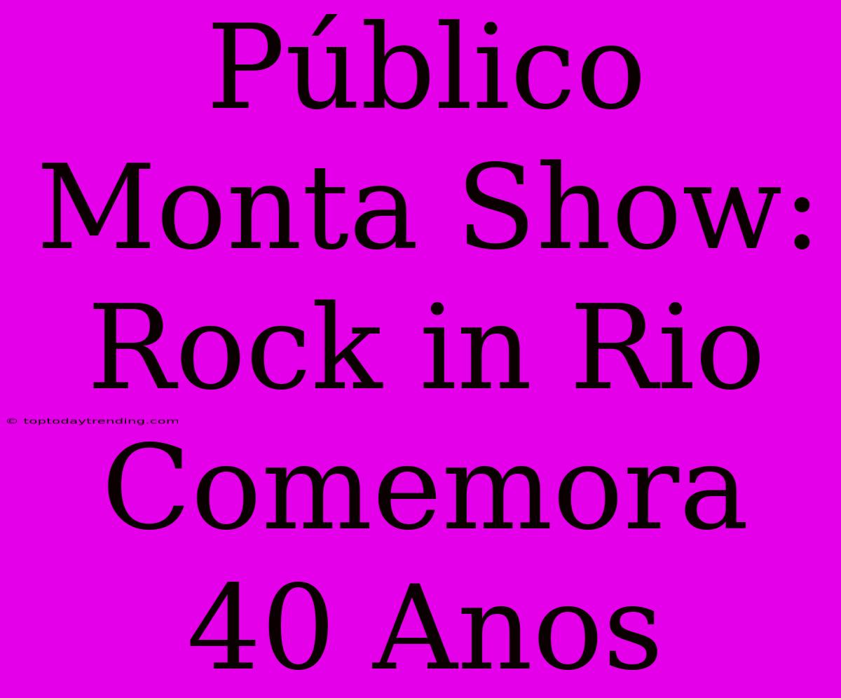 Público Monta Show: Rock In Rio Comemora 40 Anos