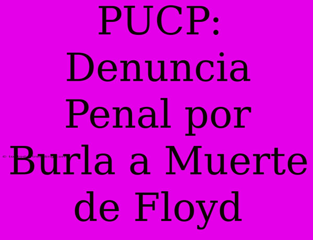 PUCP: Denuncia Penal Por Burla A Muerte De Floyd