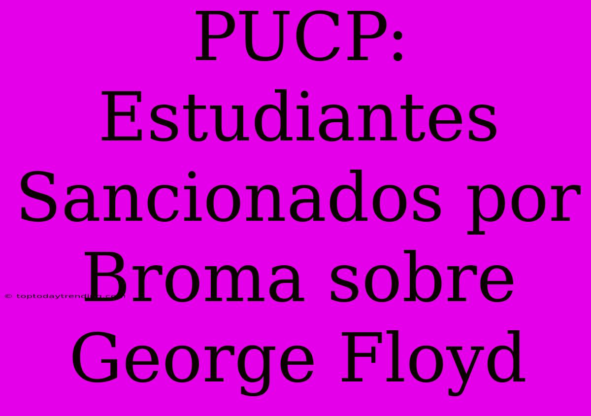 PUCP: Estudiantes Sancionados Por Broma Sobre George Floyd