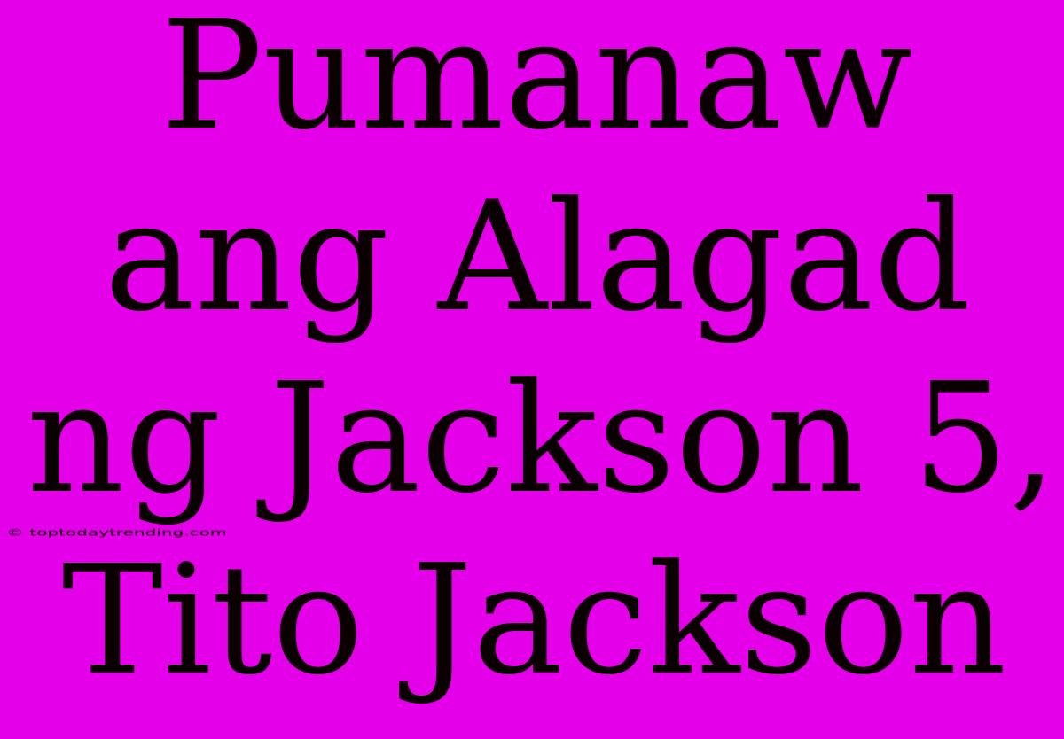 Pumanaw Ang Alagad Ng Jackson 5, Tito Jackson