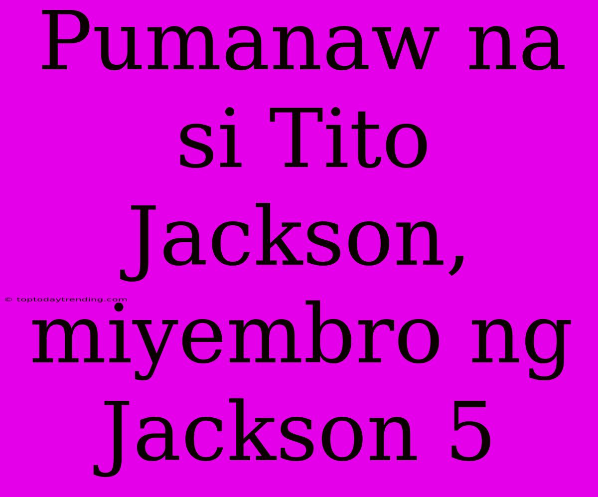 Pumanaw Na Si Tito Jackson, Miyembro Ng Jackson 5