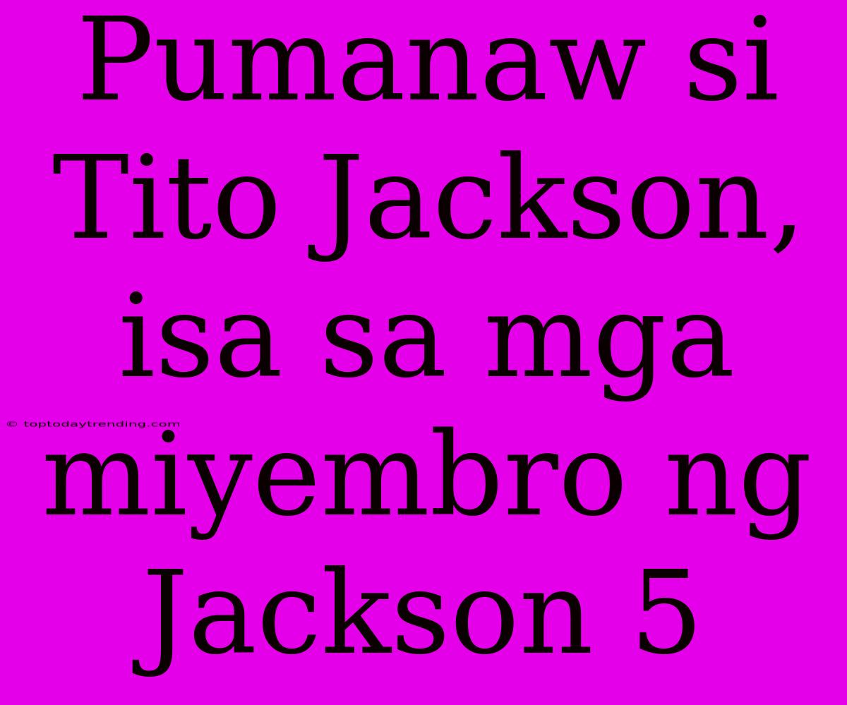 Pumanaw Si Tito Jackson, Isa Sa Mga Miyembro Ng Jackson 5