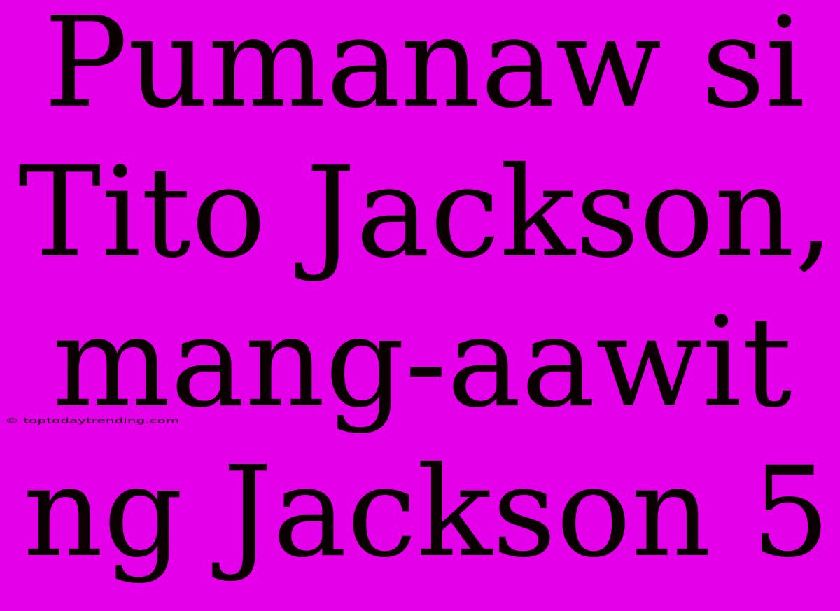 Pumanaw Si Tito Jackson, Mang-aawit Ng Jackson 5