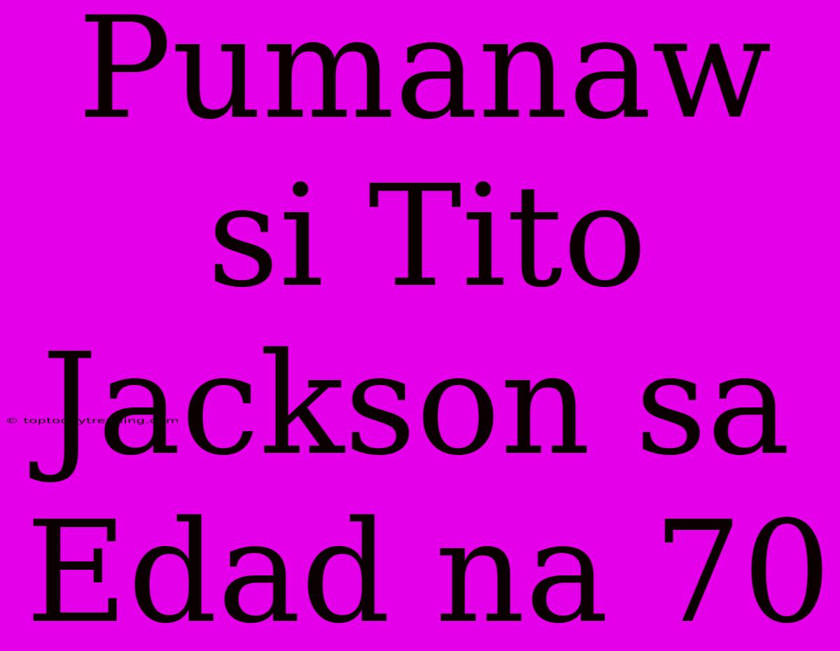 Pumanaw Si Tito Jackson Sa Edad Na 70