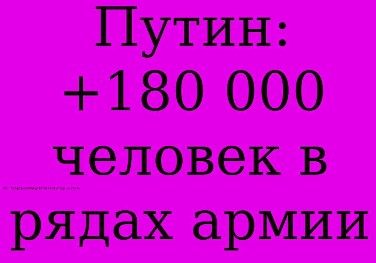 Путин: +180 000 Человек В Рядах Армии