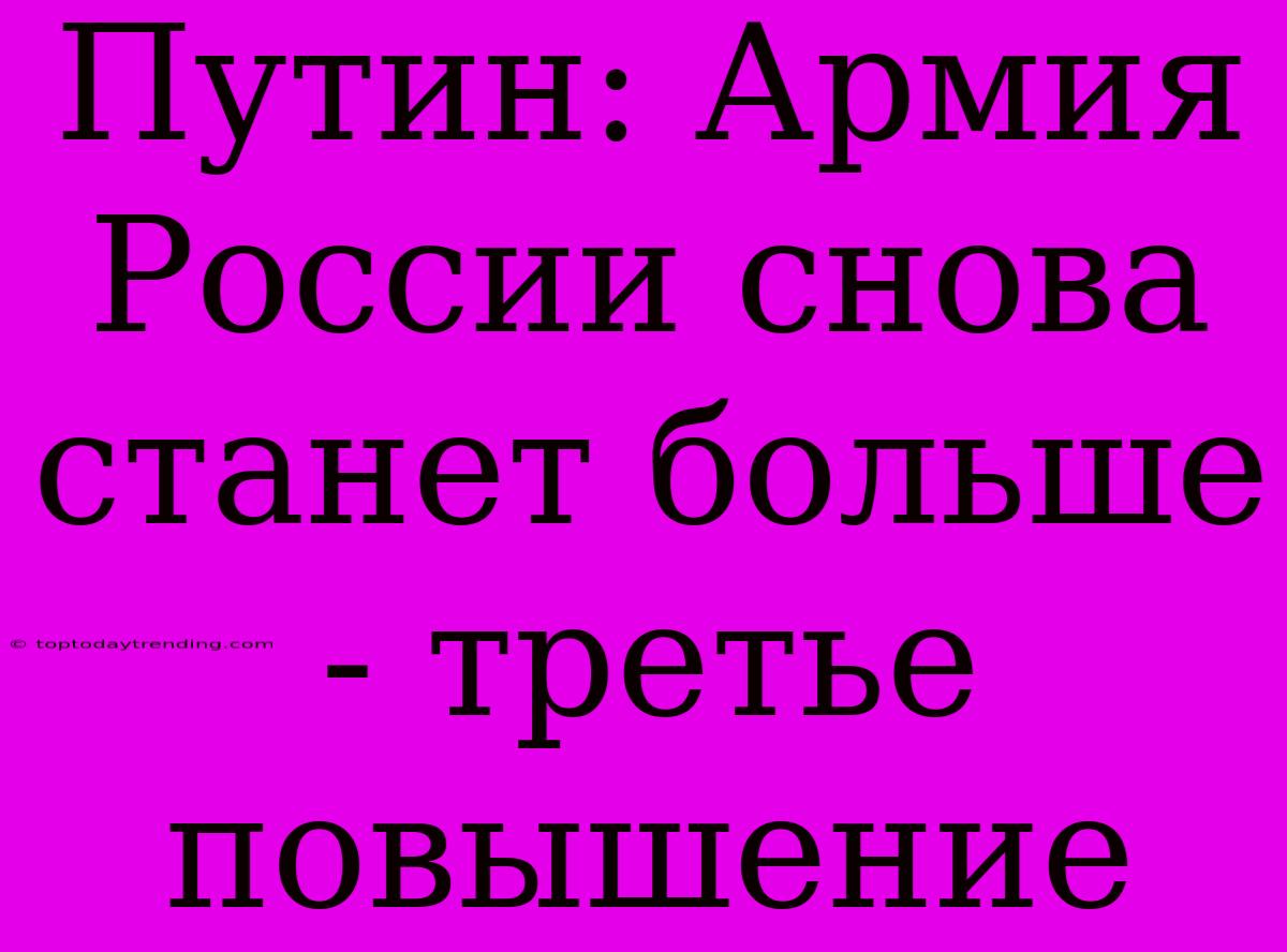 Путин: Армия России Снова Станет Больше - Третье Повышение