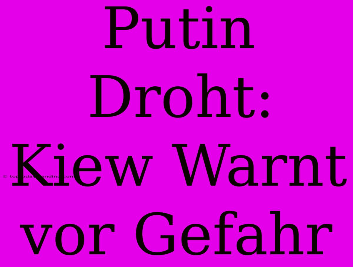 Putin Droht: Kiew Warnt Vor Gefahr