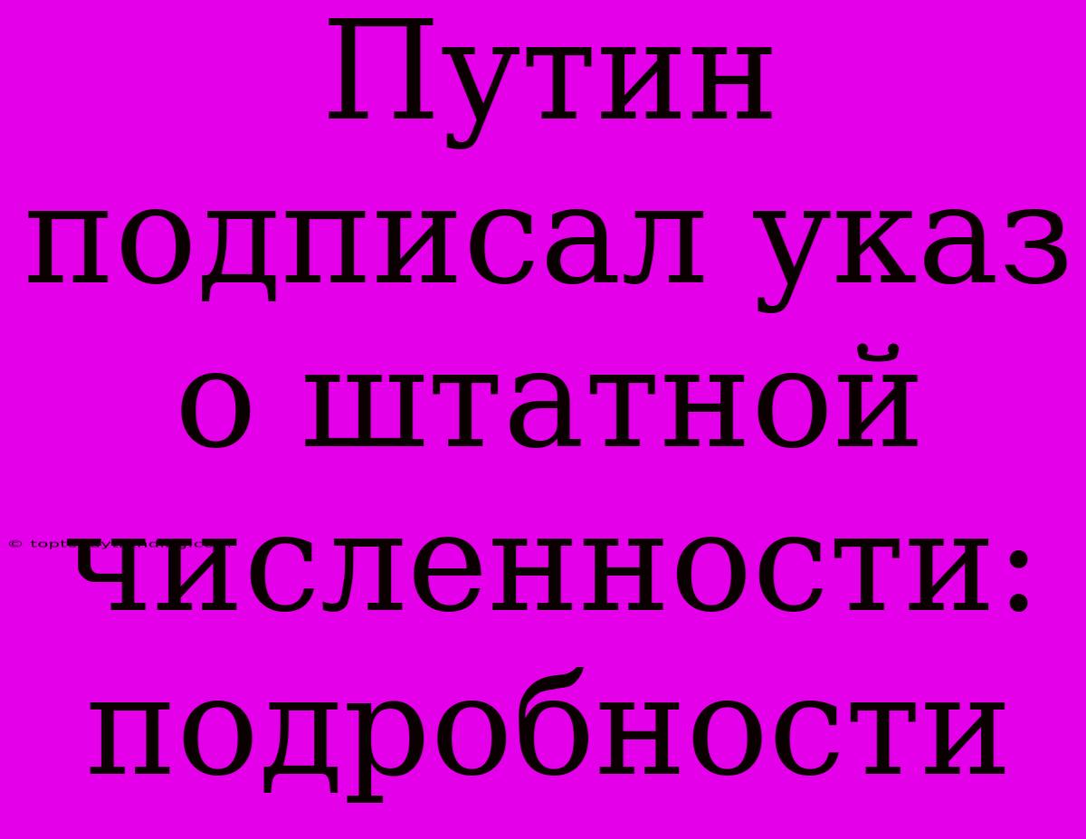 Путин Подписал Указ О Штатной Численности: Подробности