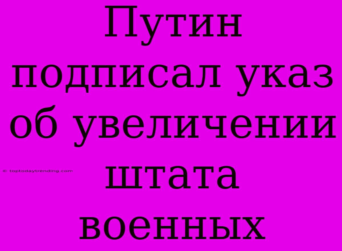 Путин Подписал Указ Об Увеличении Штата Военных
