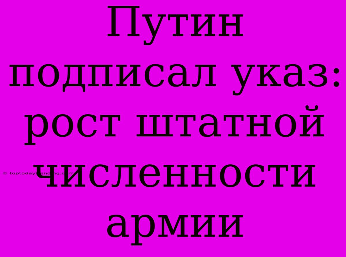 Путин Подписал Указ: Рост Штатной Численности Армии