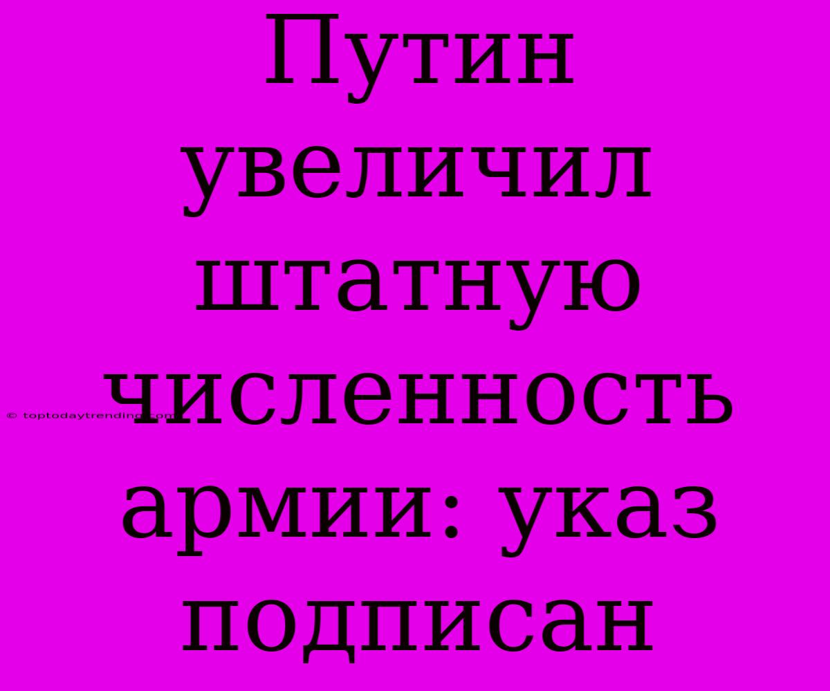 Путин Увеличил Штатную Численность Армии: Указ Подписан