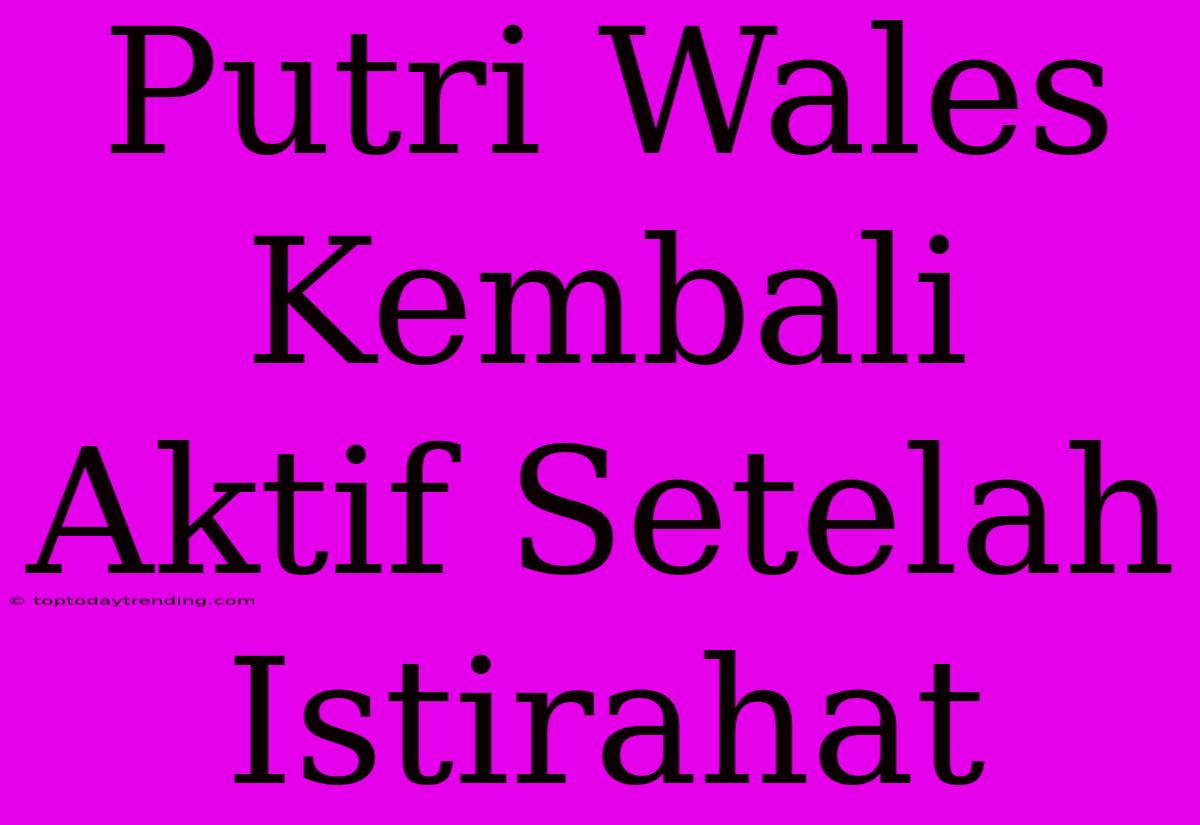 Putri Wales Kembali Aktif Setelah Istirahat