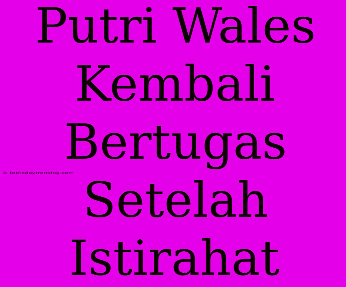 Putri Wales Kembali Bertugas Setelah Istirahat