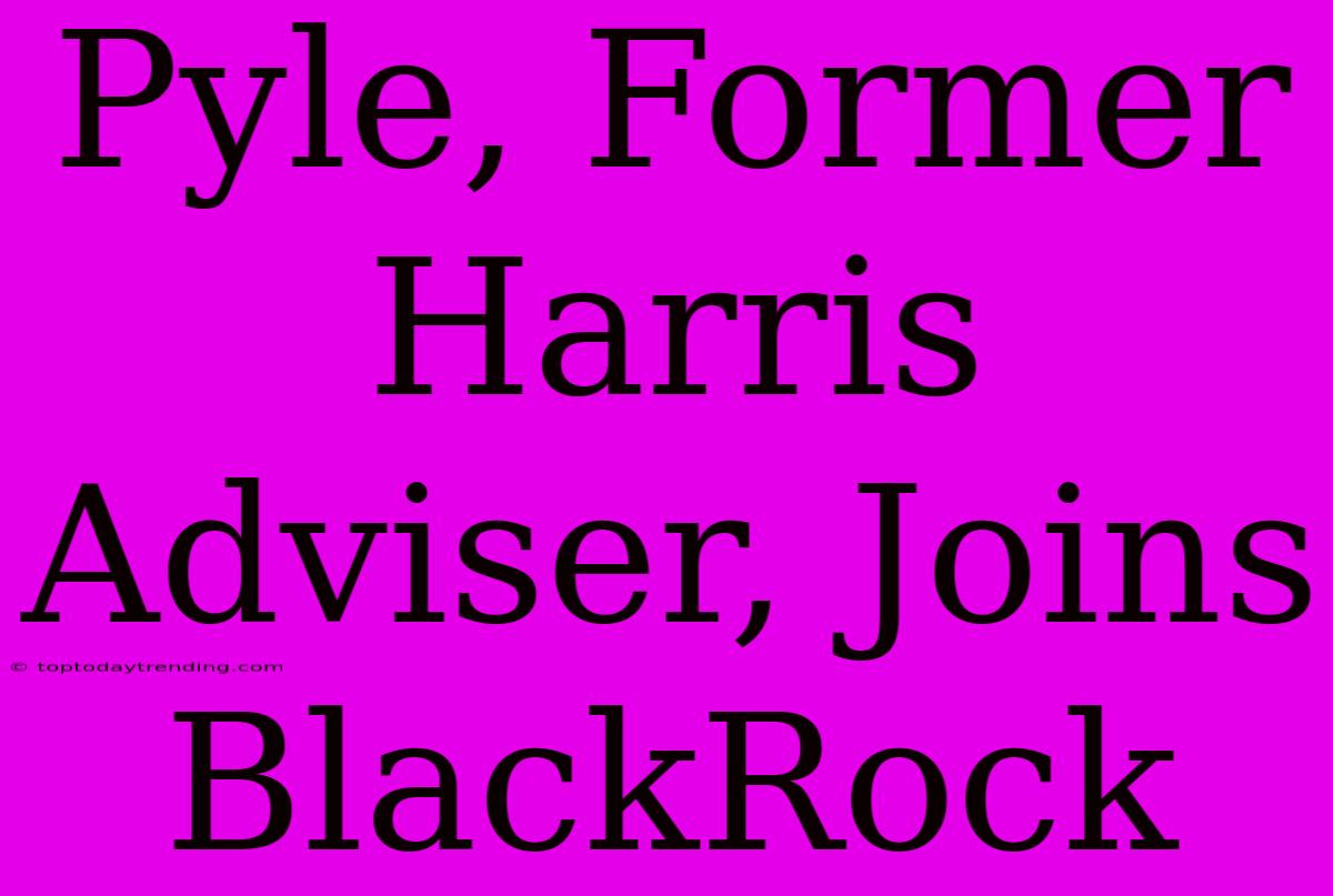 Pyle, Former Harris Adviser, Joins BlackRock